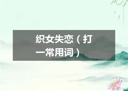 织女失恋（打一常用词）