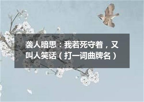 袭人暗思：我若死守着，又叫人笑话（打一词曲牌名）