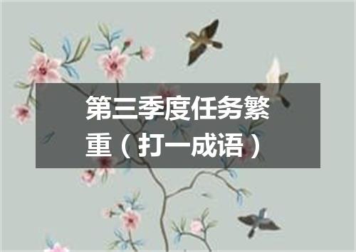 第三季度任务繁重（打一成语）