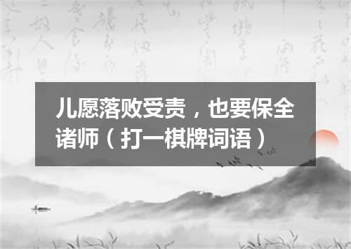 儿愿落败受责，也要保全诸师（打一棋牌词语）