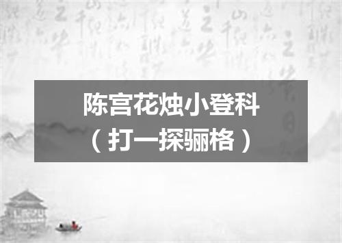 陈宫花烛小登科（打一探骊格）