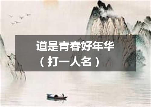 道是青春好年华（打一人名）