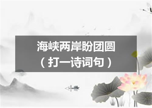 海峡两岸盼团圆（打一诗词句）