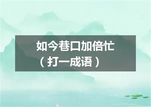 如今巷口加倍忙（打一成语）