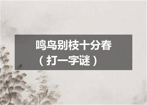 鸣鸟别枝十分春（打一字谜）