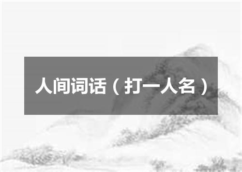 人间词话（打一人名）