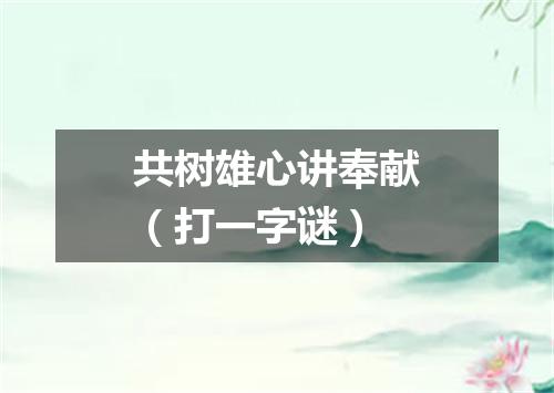 共树雄心讲奉献（打一字谜）