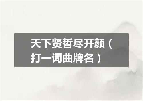 天下贤哲尽开颜（打一词曲牌名）