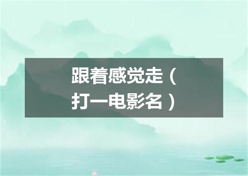 跟着感觉走（打一电影名）