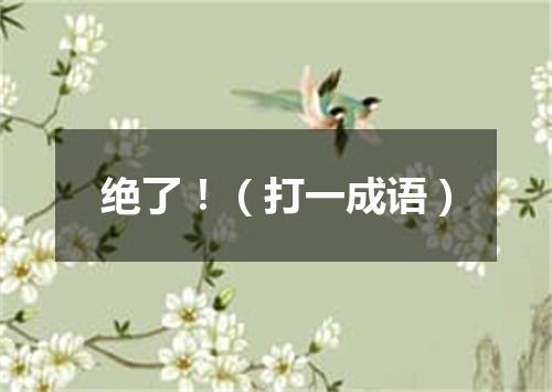 绝了！（打一成语）