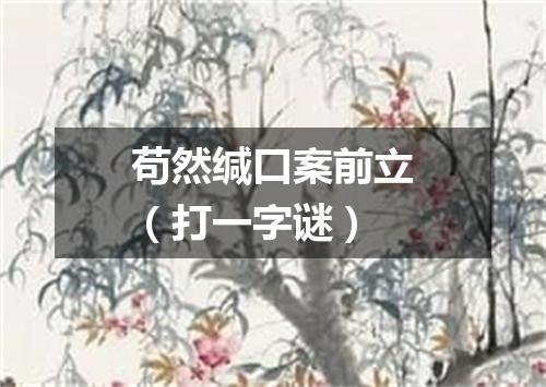 苟然缄口案前立（打一字谜）