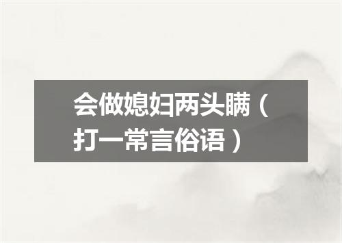 会做媳妇两头瞒（打一常言俗语）