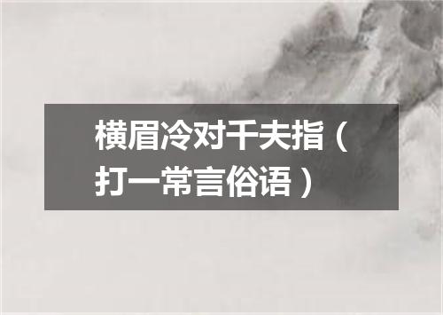 横眉冷对千夫指（打一常言俗语）