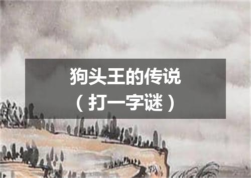 狗头王的传说（打一字谜）