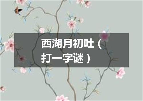 西湖月初吐（打一字谜）