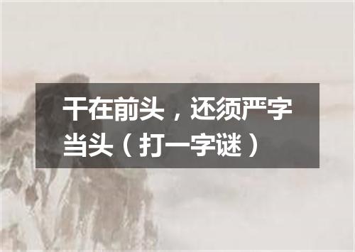 干在前头，还须严字当头（打一字谜）
