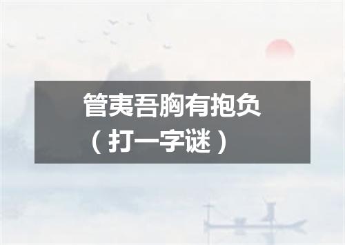 管夷吾胸有抱负（打一字谜）