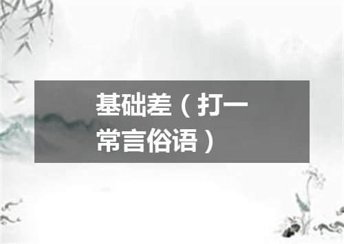 基础差（打一常言俗语）