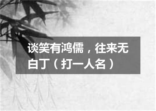 谈笑有鸿儒，往来无白丁（打一人名）