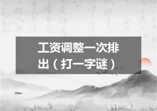 工资调整一次排出（打一字谜）