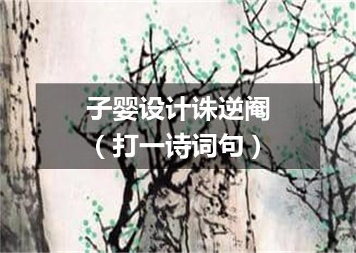子婴设计诛逆阉（打一诗词句）