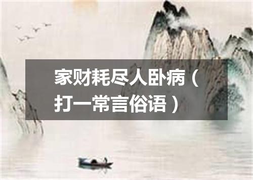 家财耗尽人卧病（打一常言俗语）