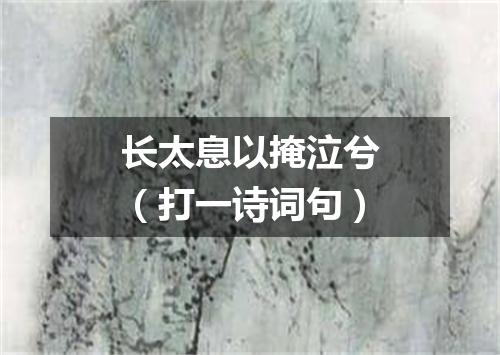 长太息以掩泣兮（打一诗词句）