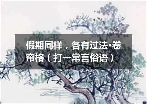 假期同样，各有过法·卷帘格（打一常言俗语）