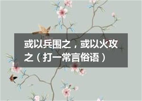 或以兵围之，或以火攻之（打一常言俗语）