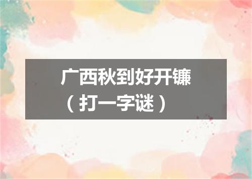 广西秋到好开镰（打一字谜）