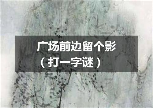 广场前边留个影（打一字谜）