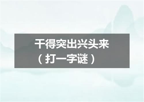 干得突出兴头来（打一字谜）