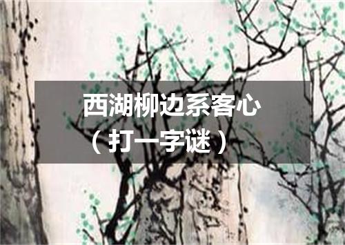 西湖柳边系客心（打一字谜）