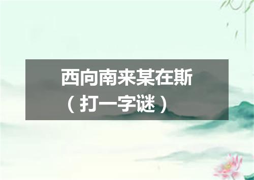 西向南来某在斯（打一字谜）