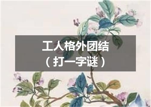 工人格外团结（打一字谜）