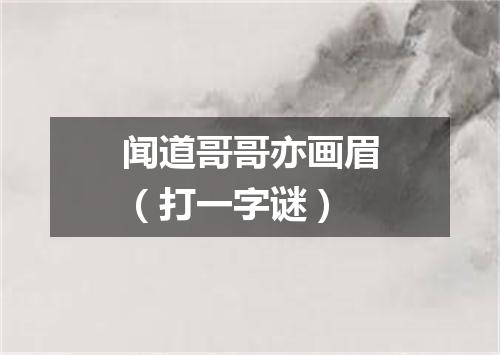 闻道哥哥亦画眉（打一字谜）