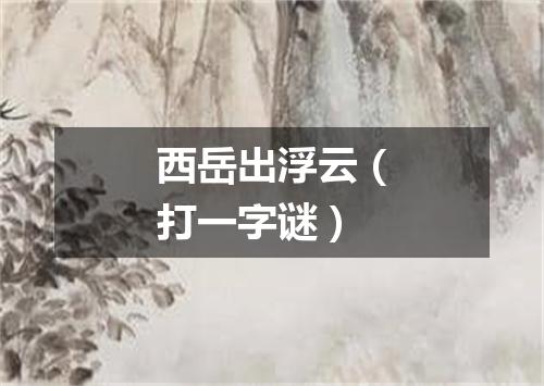 西岳出浮云（打一字谜）