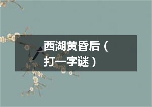 西湖黄昏后（打一字谜）