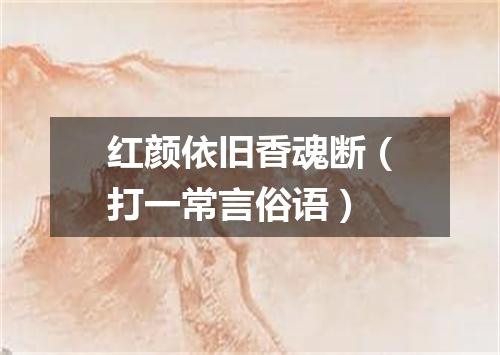 红颜依旧香魂断（打一常言俗语）