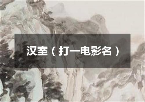 汉室（打一电影名）