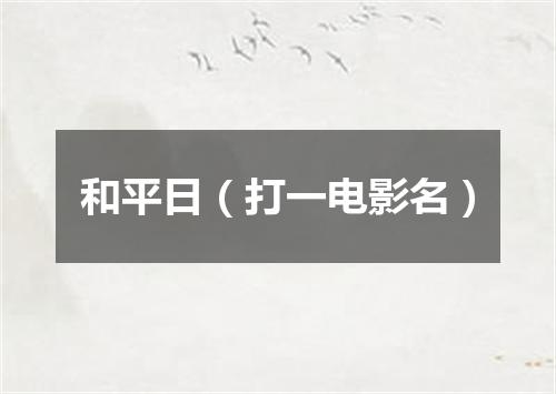 和平日（打一电影名）
