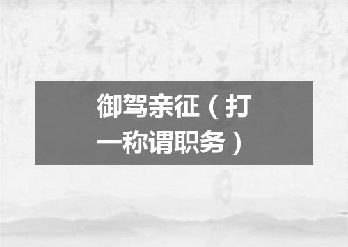御驾亲征（打一称谓职务）