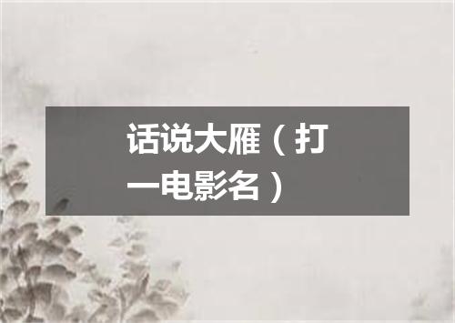话说大雁（打一电影名）