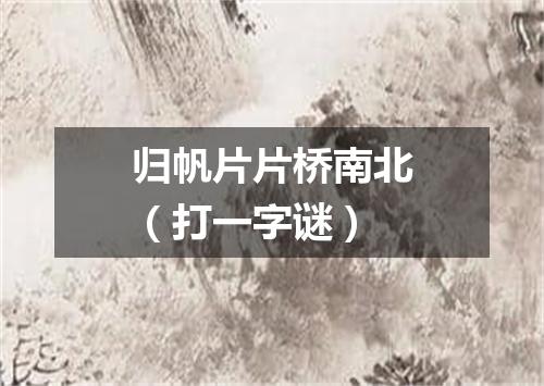 归帆片片桥南北（打一字谜）
