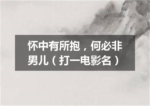 怀中有所抱，何必非男儿（打一电影名）