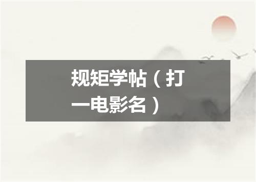 规矩学帖（打一电影名）