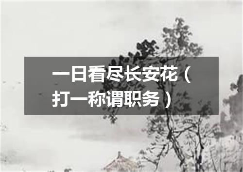 一日看尽长安花（打一称谓职务）