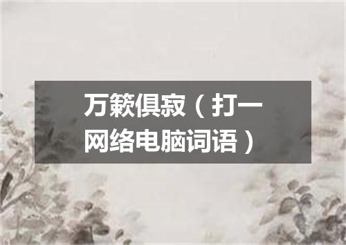 万簌俱寂（打一网络电脑词语）