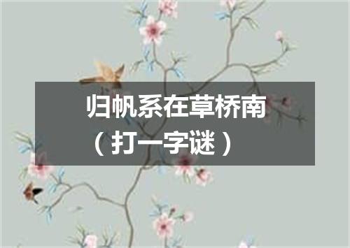 归帆系在草桥南（打一字谜）