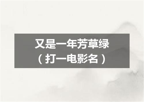 又是一年芳草绿（打一电影名）